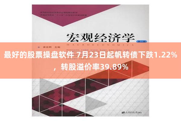 最好的股票操盘软件 7月23日起帆转债下跌1.22%，转股溢价率39.89%