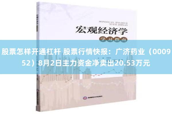 股票怎样开通杠杆 股票行情快报：广济药业（000952）8月2日主力资金净卖出20.53万元