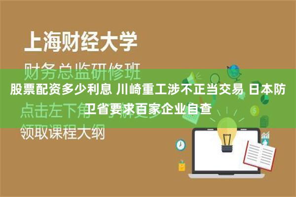 股票配资多少利息 川崎重工涉不正当交易 日本防卫省要求百家企业自查