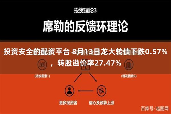 投资安全的配资平台 8月13日龙大转债下跌0.57%，转股溢价率27.47%