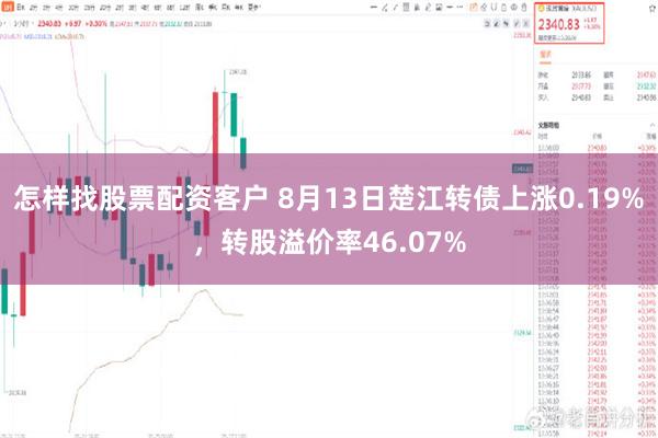 怎样找股票配资客户 8月13日楚江转债上涨0.19%，转股溢价率46.07%