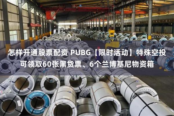 怎样开通股票配资 PUBG【限时活动】特殊空投可领取60张黑货票、6个兰博基尼物资箱