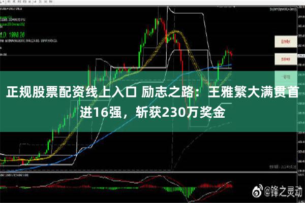 正规股票配资线上入口 励志之路：王雅繁大满贯首进16强，斩获230万奖金