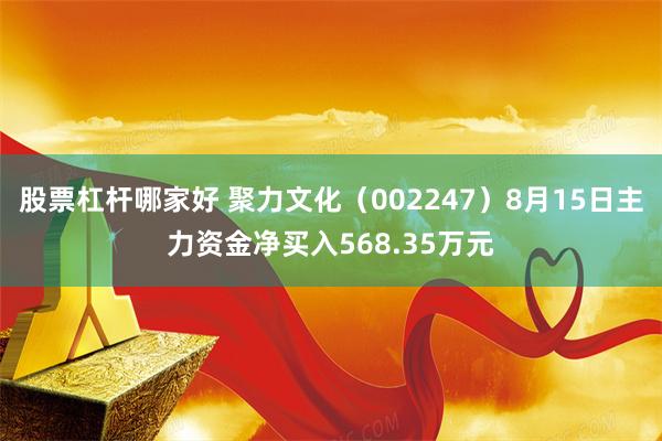 股票杠杆哪家好 聚力文化（002247）8月15日主力资金净买入568.35万元