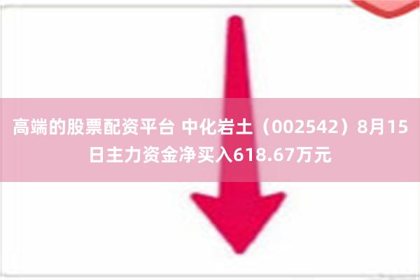 高端的股票配资平台 中化岩土（002542）8月15日主力资金净买入618.67万元