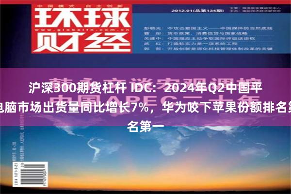 沪深300期货杠杆 IDC：2024年Q2中国平板电脑市场出货量同比增长7%，华为咬下苹果份额排名第一