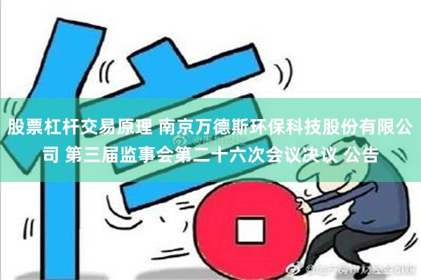 股票杠杆交易原理 南京万德斯环保科技股份有限公司 第三届监事会第二十六次会议决议 公告