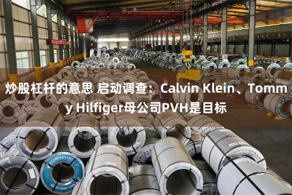 炒股杠杆的意思 启动调查：Calvin Klein、Tommy Hilfiger母公司PVH是目标