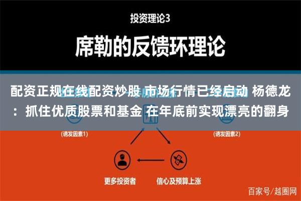 配资正规在线配资炒股 市场行情已经启动 杨德龙：抓住优质股票和基金 在年底前实现漂亮的翻身