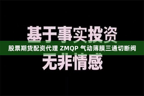 股票期货配资代理 ZMQP 气动薄膜三通切断阀