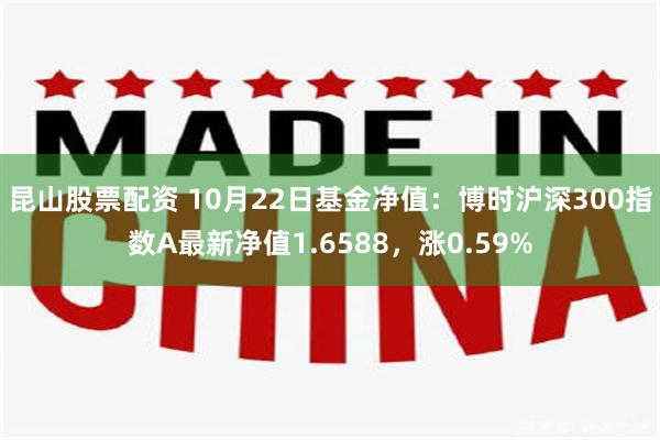 昆山股票配资 10月22日基金净值：博时沪深300指数A最新净值1.6588，涨0.59%