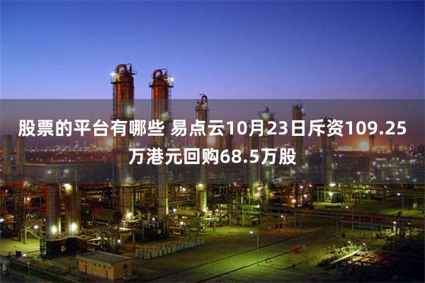 股票的平台有哪些 易点云10月23日斥资109.25万港元回购68.5万股