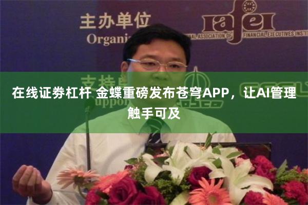 在线证劵杠杆 金蝶重磅发布苍穹APP，让AI管理触手可及