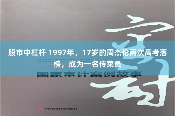 股市中杠杆 1997年，17岁的周杰伦两次高考落榜，成为一名传菜员