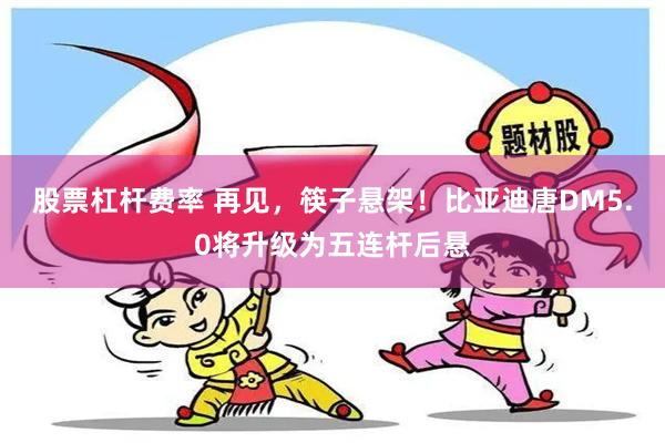 股票杠杆费率 再见，筷子悬架！比亚迪唐DM5.0将升级为五连杆后悬