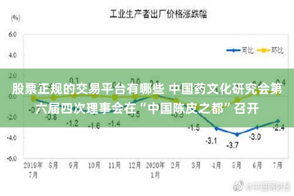 股票正规的交易平台有哪些 中国药文化研究会第六届四次理事会在“中国陈皮之都”召开