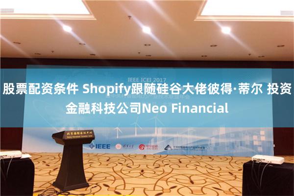 股票配资条件 Shopify跟随硅谷大佬彼得·蒂尔 投资金融科技公司Neo Financial