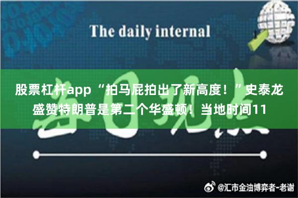 股票杠杆app “拍马屁拍出了新高度！”史泰龙盛赞特朗普是第二个华盛顿！当地时间11