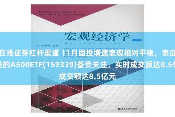 在线证劵杠杆渠道 11月固投增速表现相对平稳，表征市场的A500ETF(159339)备受关注，实时成交额达8.5亿元