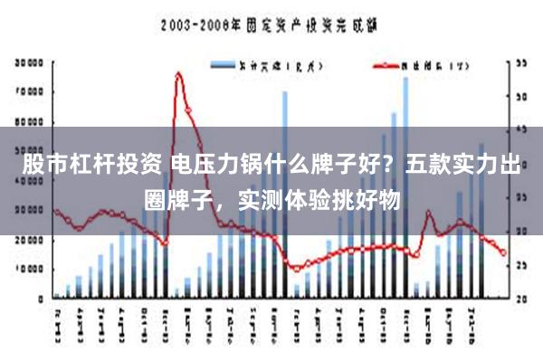 股市杠杆投资 电压力锅什么牌子好？五款实力出圈牌子，实测体验挑好物